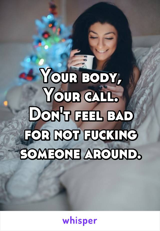 Your body,
Your call.
Don't feel bad for not fucking someone around.