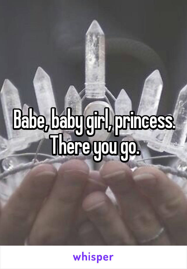 Babe, baby girl, princess. There you go.