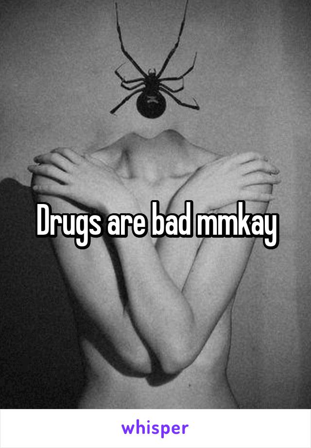 Drugs are bad mmkay