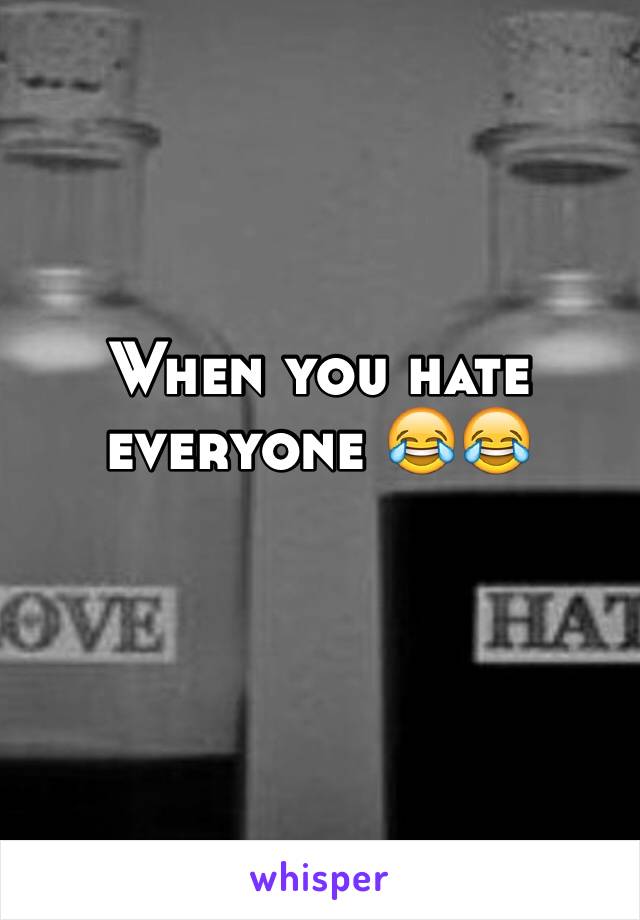 When you hate everyone 😂😂 