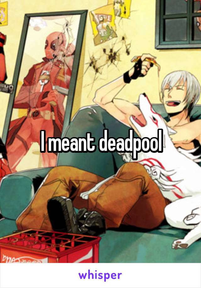 I meant deadpool