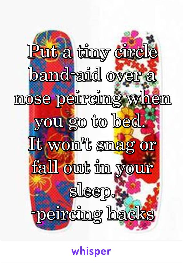 Put a tiny circle band-aid over a nose peircing when you go to bed. 
It won't snag or fall out in your sleep.
-peircing hacks