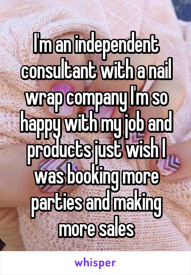I'm an independent consultant with a nail wrap company I'm so happy with my job and products just wish I was booking more parties and making more sales