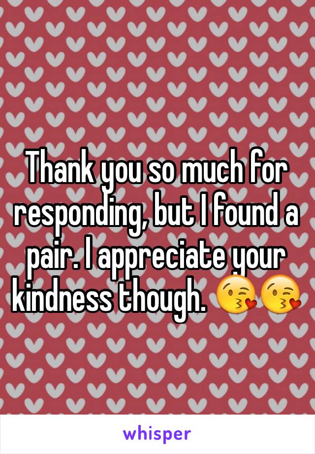 Thank you so much for responding, but I found a pair. I appreciate your kindness though. 😘😘