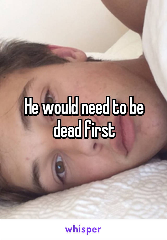 He would need to be dead first