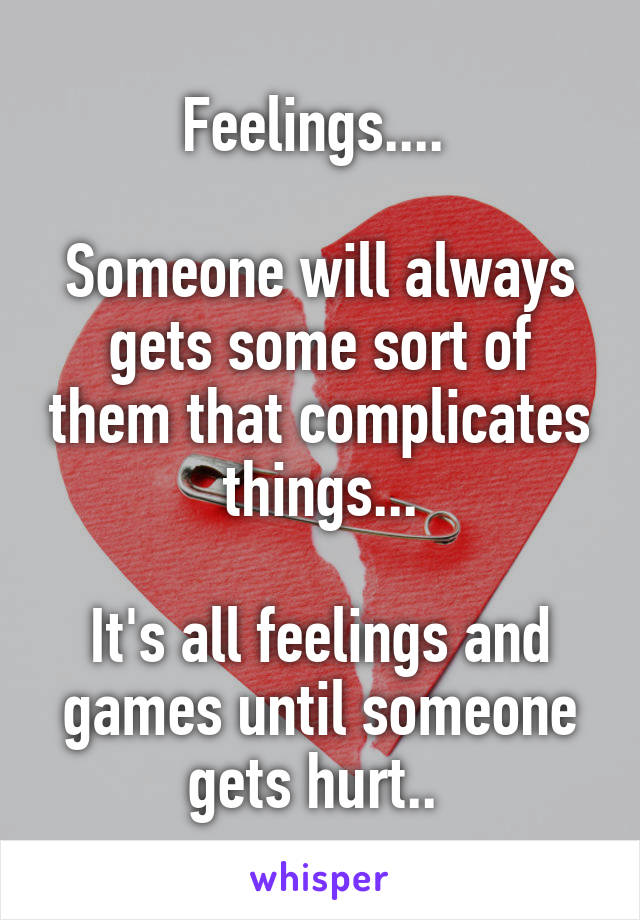 Feelings.... 

Someone will always gets some sort of them that complicates things...

It's all feelings and games until someone gets hurt.. 