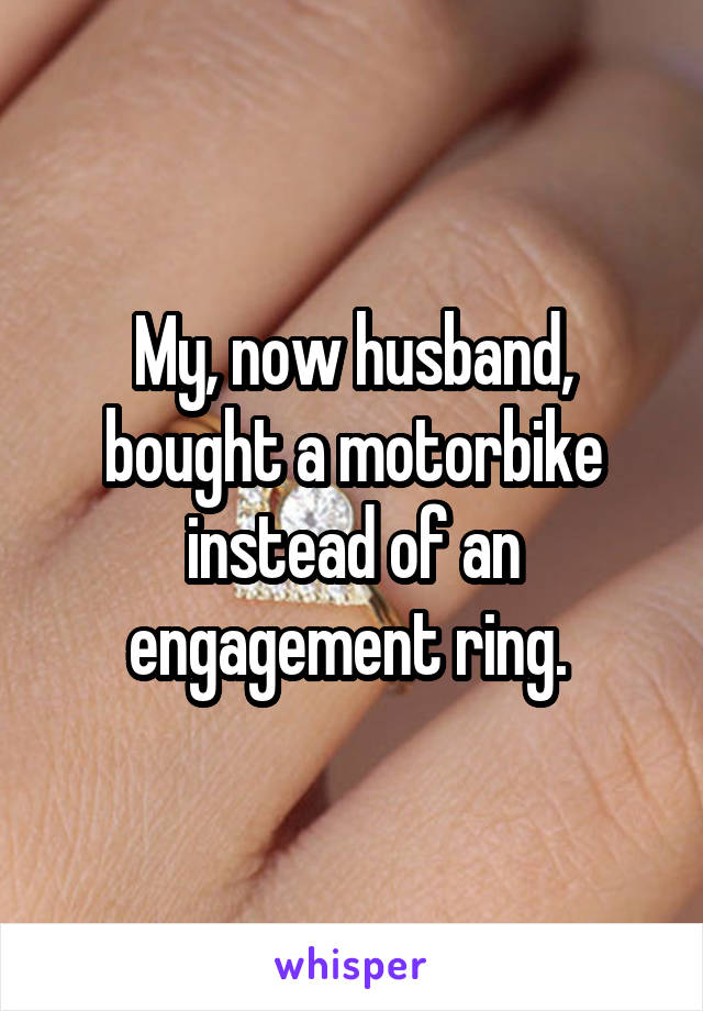 My, now husband, bought a motorbike instead of an engagement ring. 