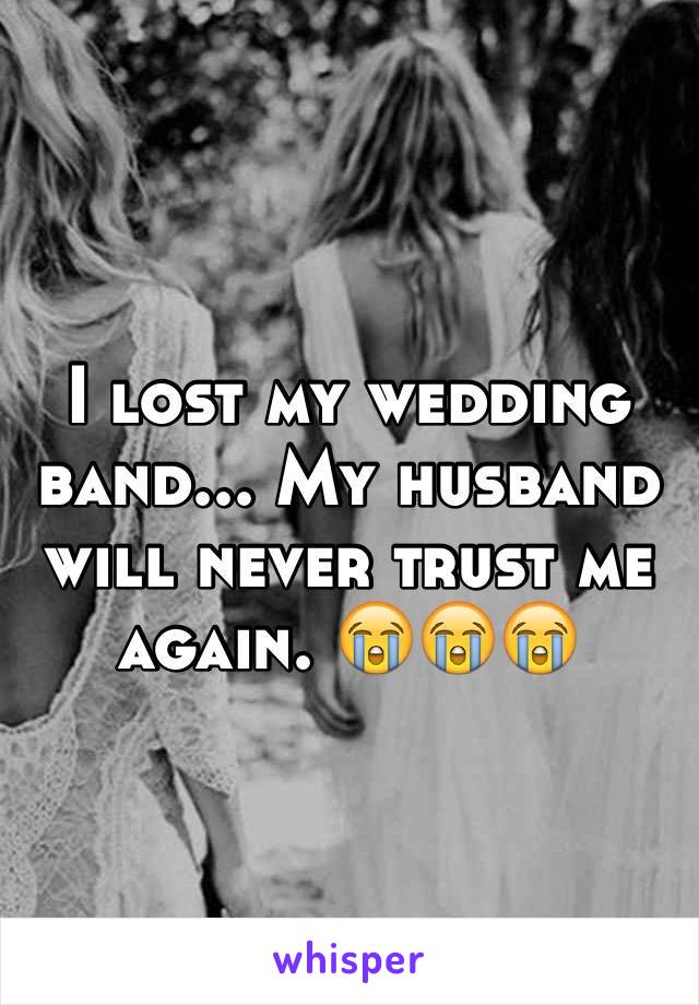 I lost my wedding band... My husband will never trust me again. 😭😭😭