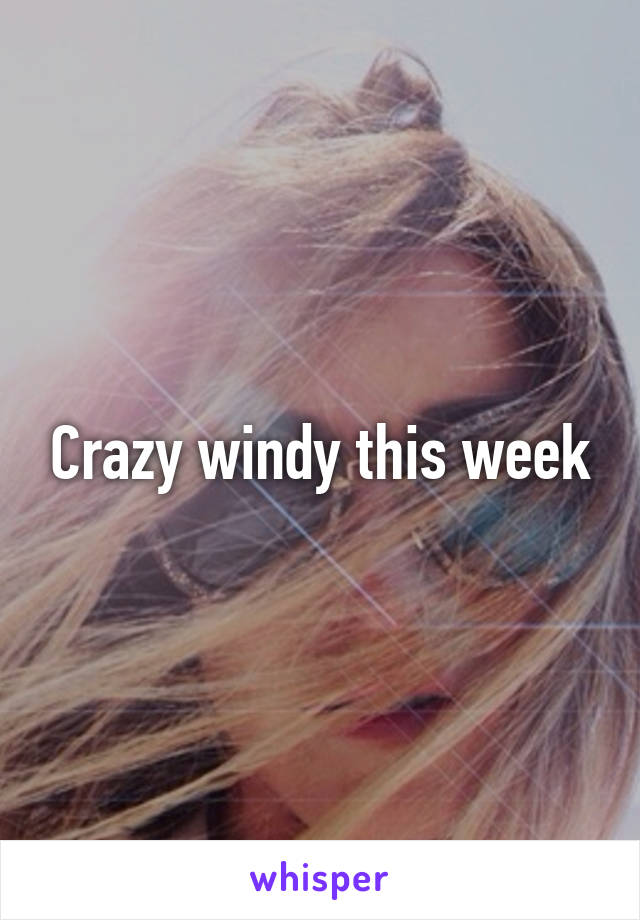 Crazy windy this week