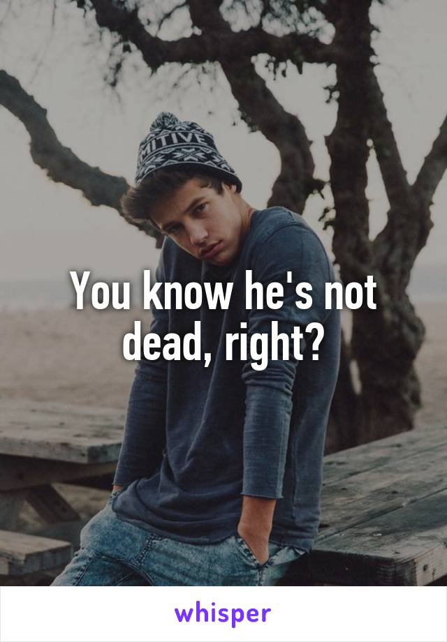 You know he's not dead, right?