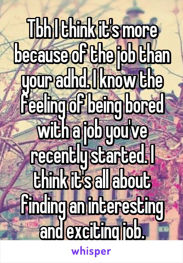 Tbh I think it's more because of the job than your adhd. I know the feeling of being bored with a job you've recently started. I think it's all about finding an interesting and exciting job.