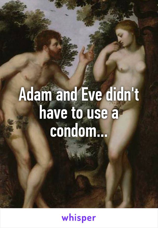 Adam and Eve didn't have to use a condom...