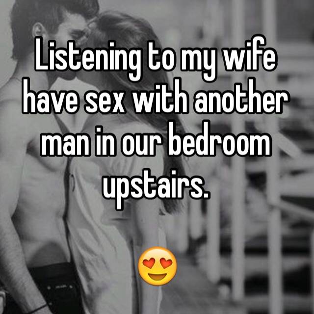 Listening to my wife have sex with another man in our bedroom upstairs
