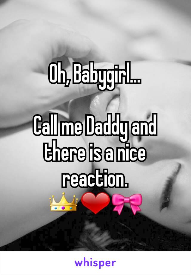 Oh, Babygirl...

Call me Daddy and there is a nice reaction.
👑❤🎀