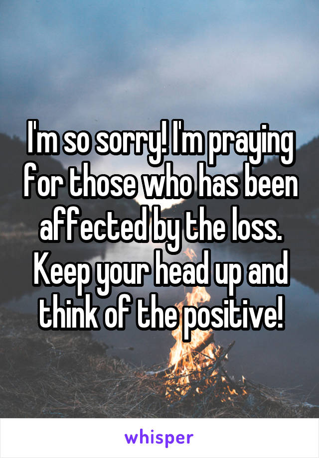 I'm so sorry! I'm praying for those who has been affected by the loss. Keep your head up and think of the positive!