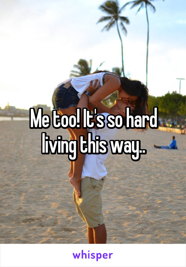 Me too! It's so hard living this way..