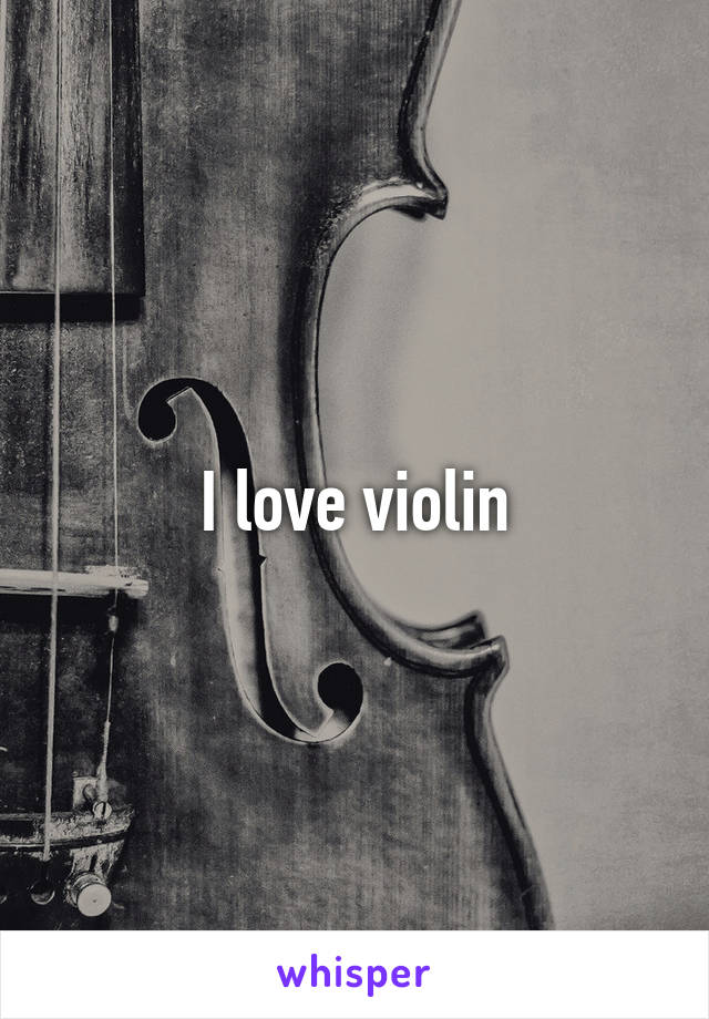 I love violin