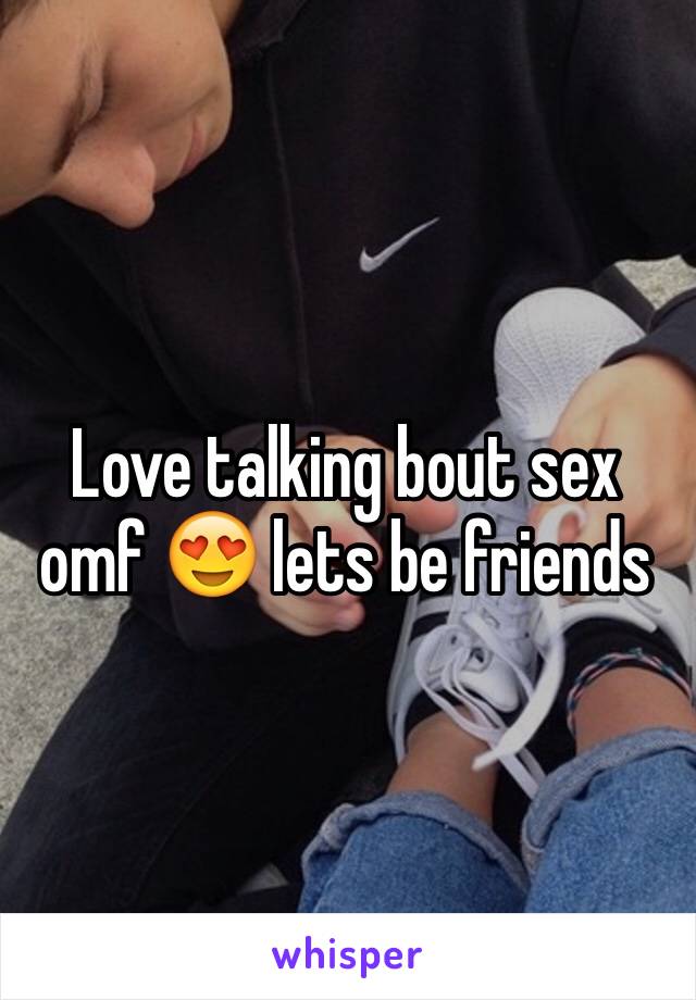 Love talking bout sex omf 😍 lets be friends