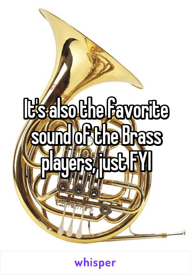 It's also the favorite sound of the Brass players, just FYI