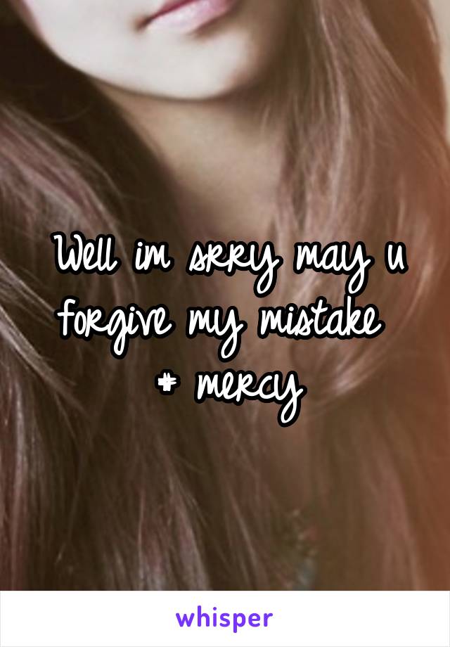 Well im srry may u forgive my mistake 
# mercy