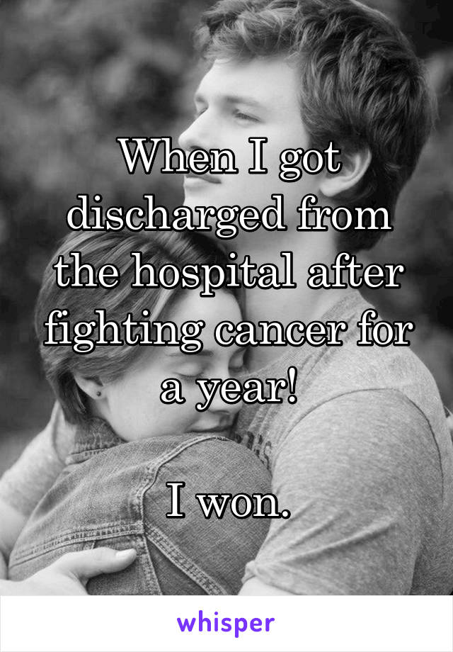 When I got discharged from the hospital after fighting cancer for a year!

I won.
