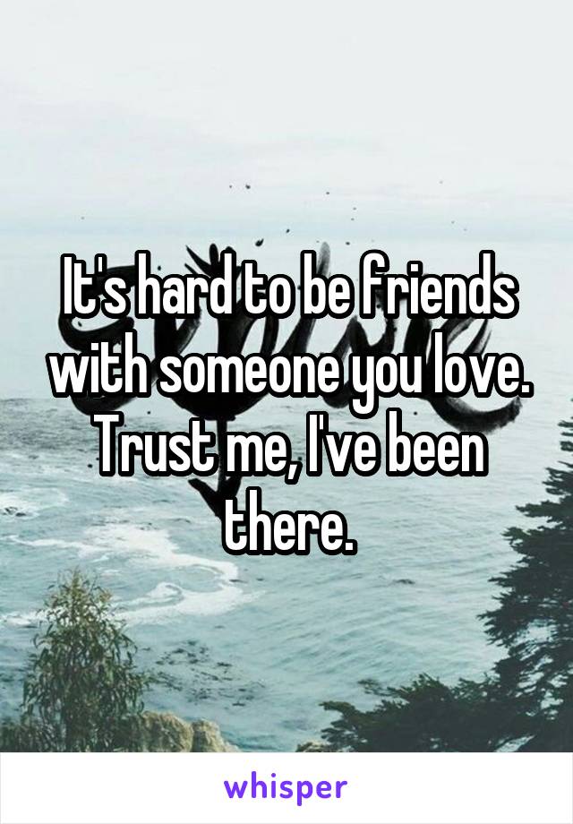 It's hard to be friends with someone you love. Trust me, I've been there.