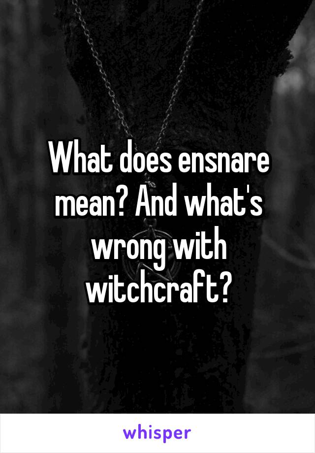 What does ensnare mean? And what's wrong with witchcraft?