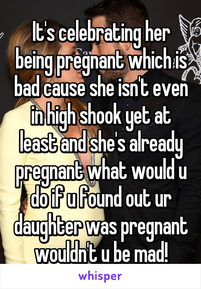 It's celebrating her being pregnant which is bad cause she isn't even in high shook yet at least and she's already pregnant what would u do if u found out ur daughter was pregnant wouldn't u be mad!