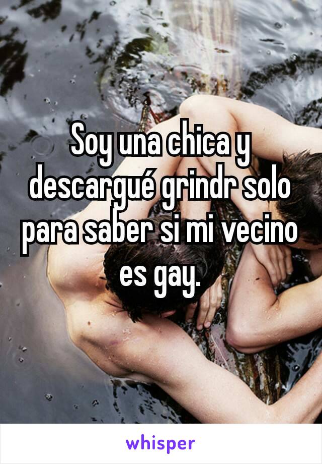 Soy una chica y descargué grindr solo para saber si mi vecino es gay.