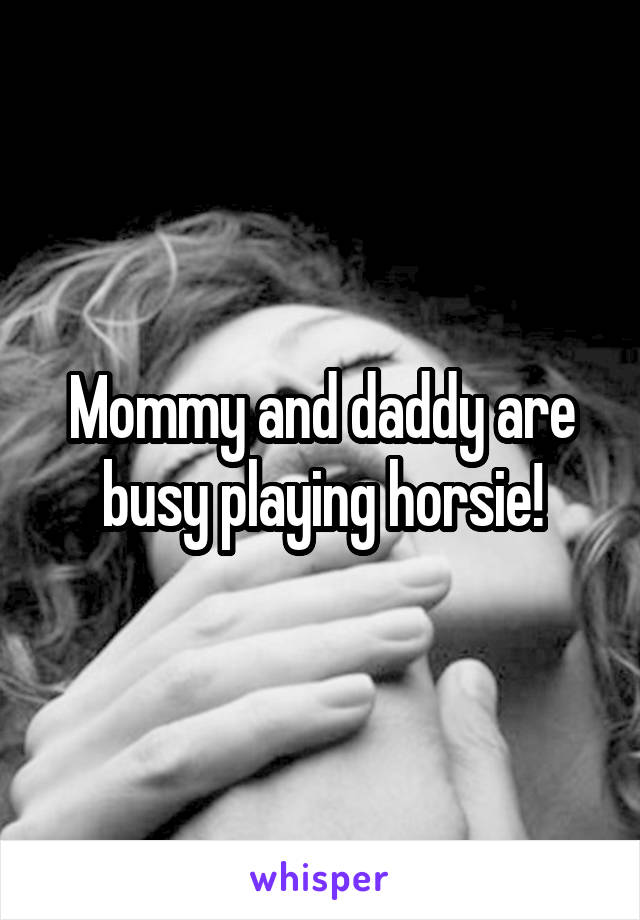 Mommy and daddy are busy playing horsie!