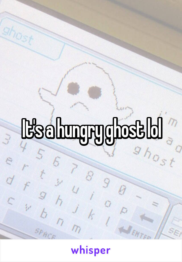 It's a hungry ghost lol