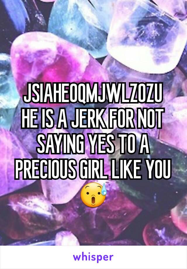 JSIAHEOQMJWLZOZU
HE IS A JERK FOR NOT SAYING YES TO A PRECIOUS GIRL LIKE YOU
😰