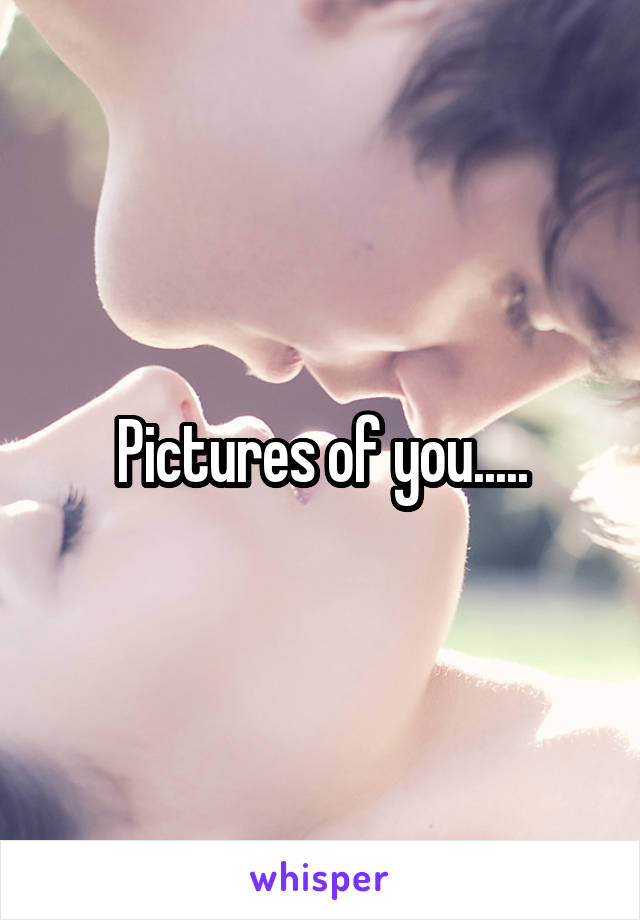 Pictures of you.....