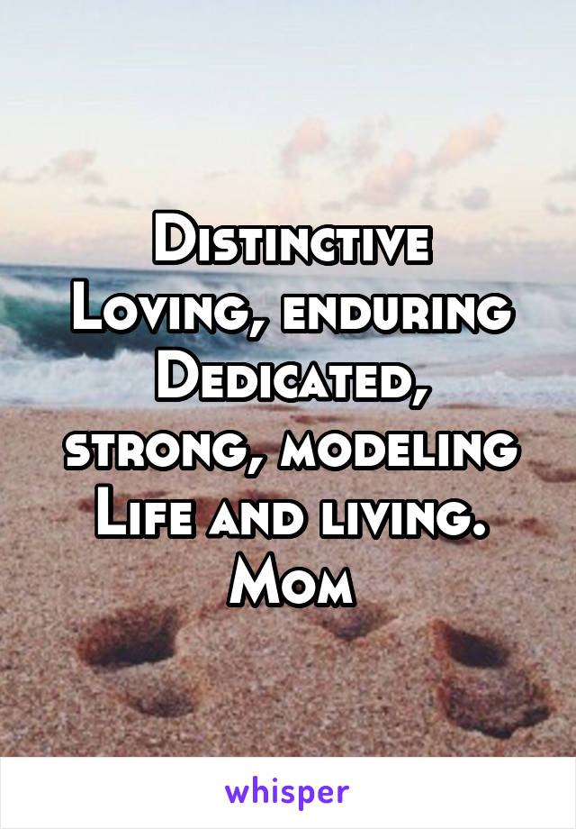 
Distinctive
Loving, enduring
Dedicated, strong, modeling
Life and living.
Mom
