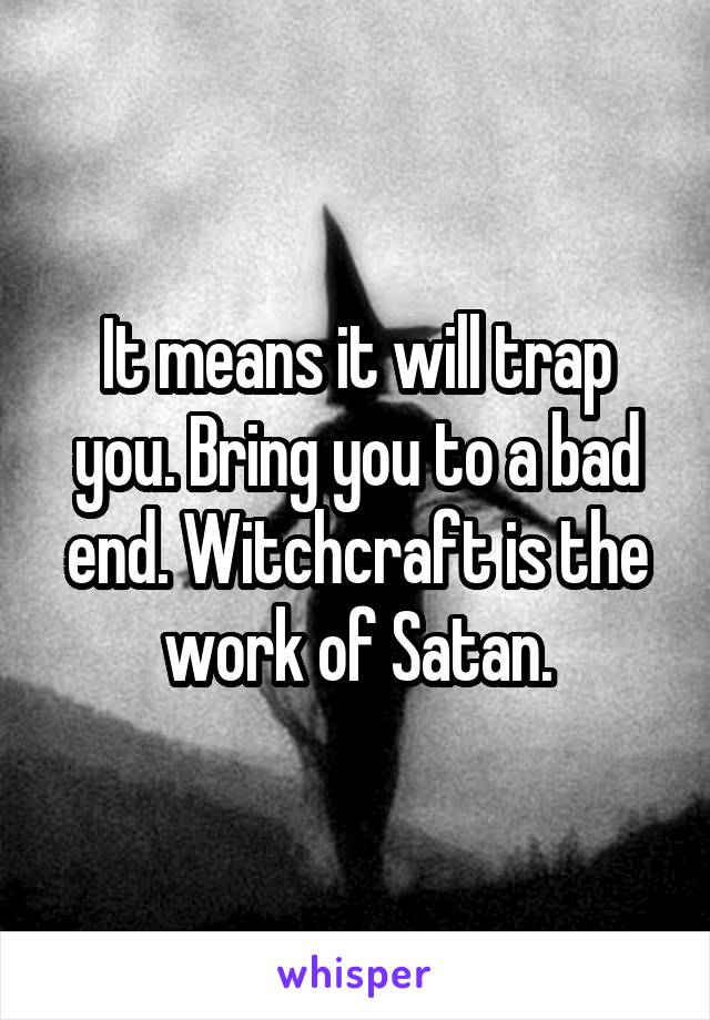 It means it will trap you. Bring you to a bad end. Witchcraft is the work of Satan.