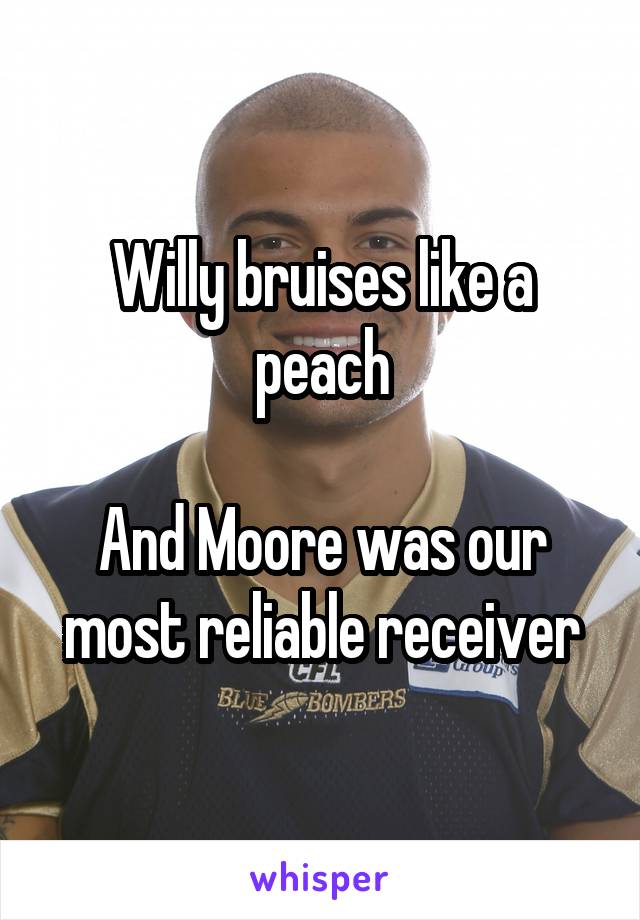 Willy bruises like a peach

And Moore was our most reliable receiver