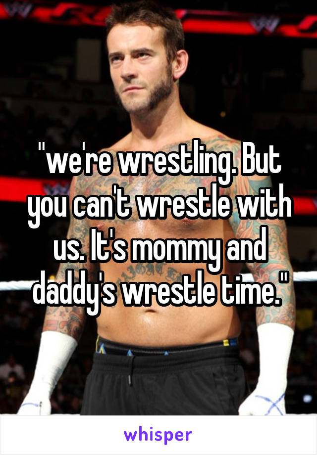 "we're wrestling. But you can't wrestle with us. It's mommy and daddy's wrestle time."
