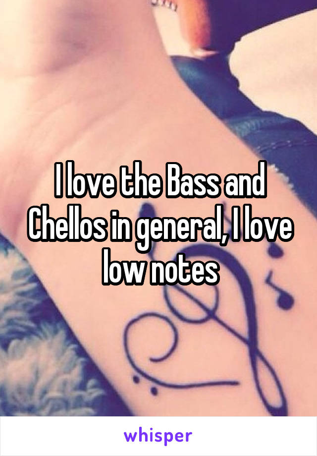 I love the Bass and Chellos in general, I love low notes