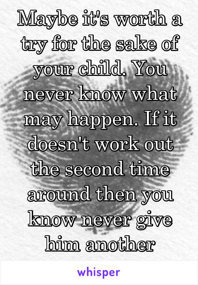 Maybe it's worth a try for the sake of your child. You never know what may happen. If it doesn't work out the second time around then you know never give him another chance.