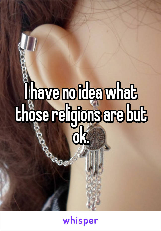 I have no idea what those religions are but ok.