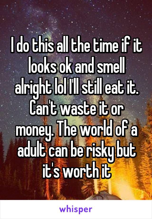 I do this all the time if it looks ok and smell alright lol I'll still eat it. Can't waste it or money. The world of a adult can be risky but it's worth it