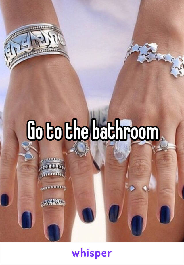 Go to the bathroom