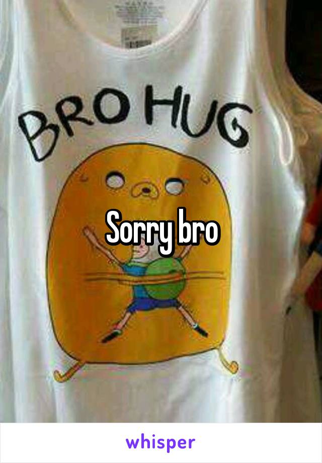 Sorry bro