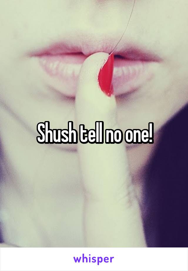 Shush tell no one!