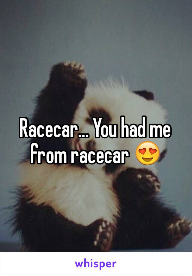 Racecar... You had me from racecar 😍