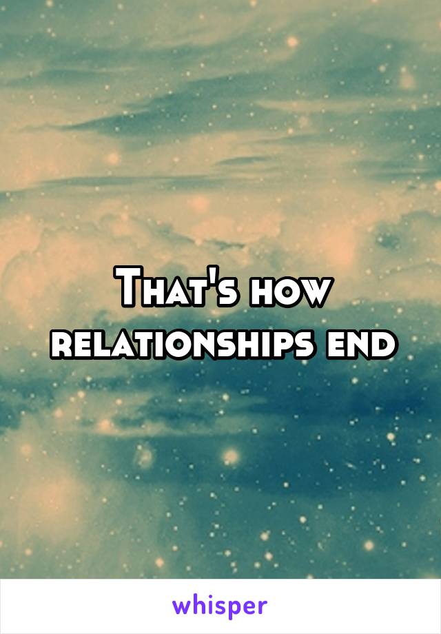 That's how relationships end