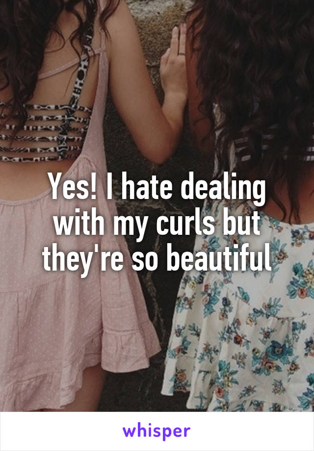 Yes! I hate dealing with my curls but they're so beautiful