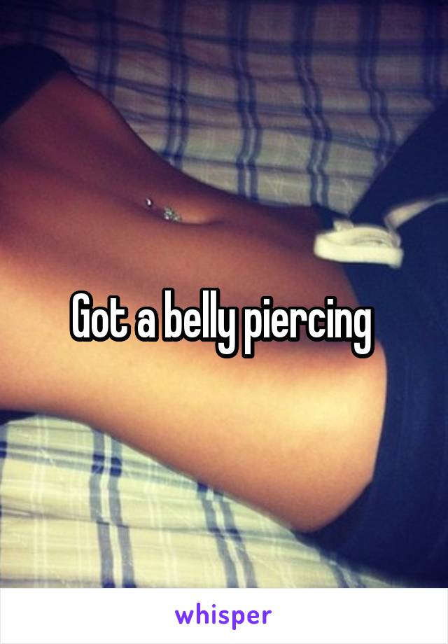 Got a belly piercing 