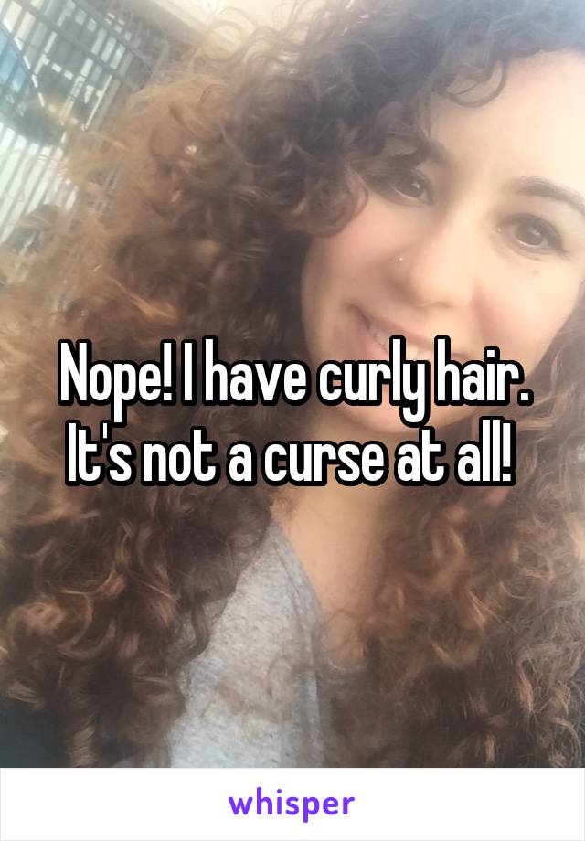 Nope! I have curly hair. It's not a curse at all! 