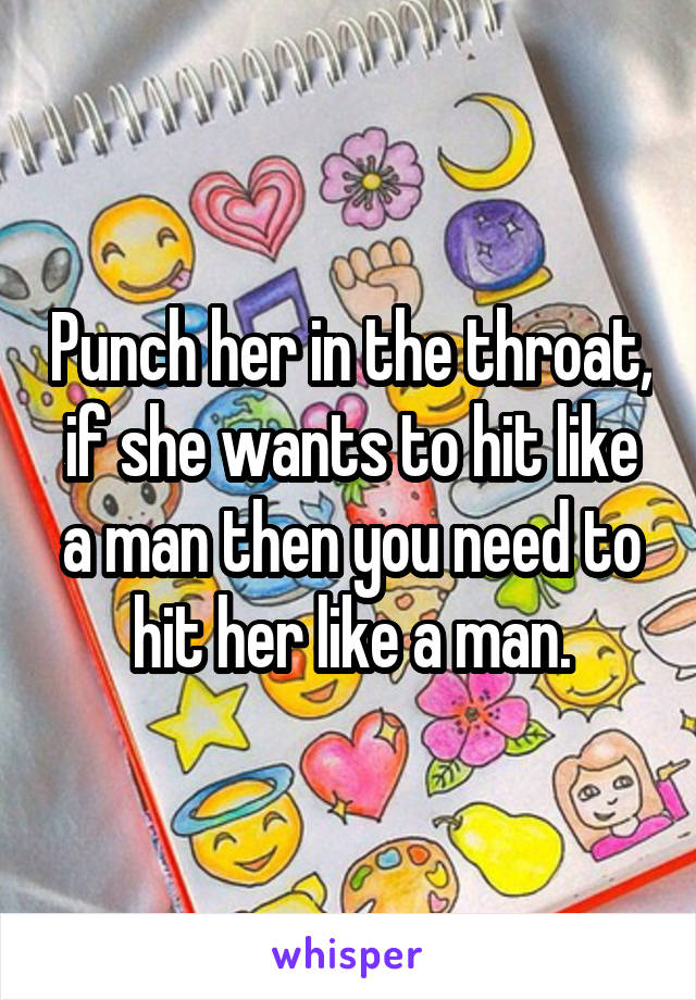 Punch her in the throat, if she wants to hit like a man then you need to hit her like a man.